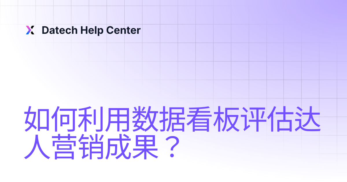 如何利用数据看板评估达人营销成果？ | Datech Help Center